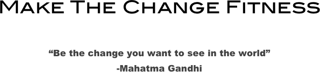 Make The Change Fitness

“Be the change you want to see in the world”
-Mahatma Gandhi
